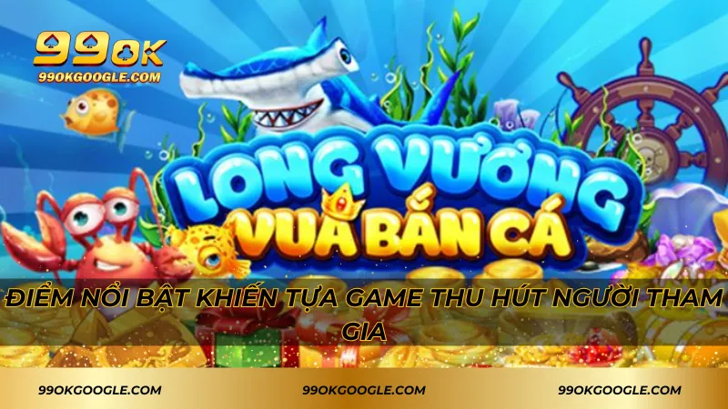 Bắn Cá Long Vương – Đứng Top Đầu Về Sự Kịch Tính 4 Điểm nổi bật khiến tựa game thu hút người tham gia